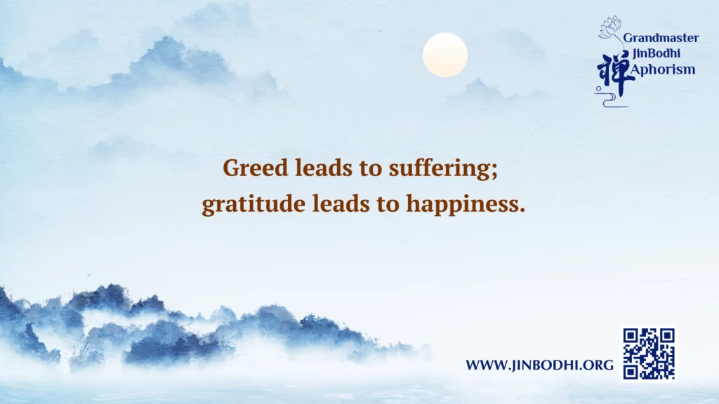 Greed leads to suffering; gratitude leads to happiness.