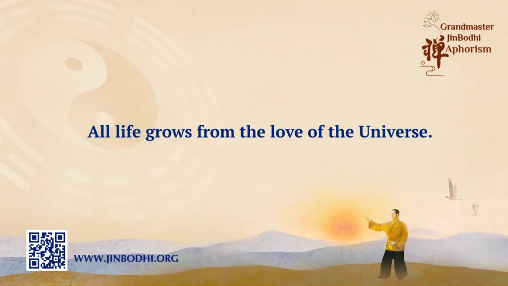 All life grows from the love of the Universe.