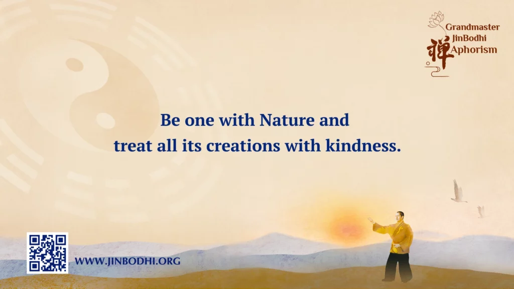 Be one with Nature and treat all its creations with kindness.
