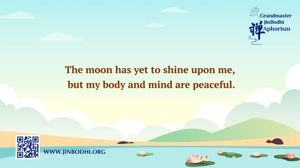 The moon has yet to shine upon me, but my body and mind are peaceful.